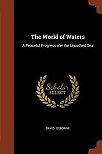 The World of Waters: A Peaceful Progress OEr the Unpathed Sea (Paperback)