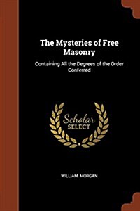 The Mysteries of Free Masonry: Containing All the Degrees of the Order Conferred (Paperback)