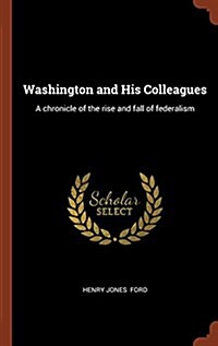 Washington and His Colleagues: A Chronicle of the Rise and Fall of Federalism (Hardcover)