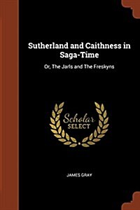 Sutherland and Caithness in Saga-Time: Or, the Jarls and the Freskyns (Paperback)