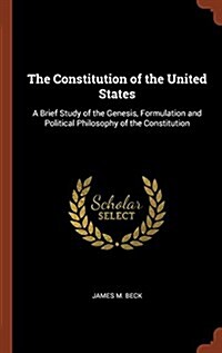 The Constitution of the United States: A Brief Study of the Genesis, Formulation and Political Philosophy of the Constitution (Hardcover)