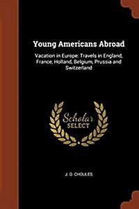 Young Americans Abroad: Vacation in Europe: Travels in England, France, Holland, Belgium, Prussia and Switzerland (Paperback)