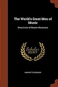 The Worlds Great Men of Music: Story-Lives of Master Musicians (Paperback)