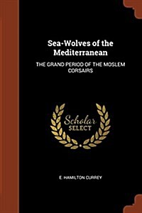 Sea-Wolves of the Mediterranean: The Grand Period of the Moslem Corsairs (Paperback)