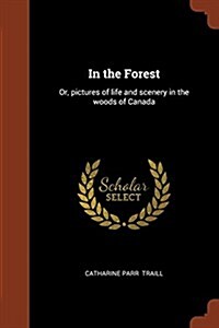 In the Forest: Or, Pictures of Life and Scenery in the Woods of Canada (Paperback)