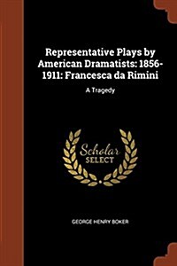 Representative Plays by American Dramatists: 1856-1911: Francesca Da Rimini: A Tragedy (Paperback)