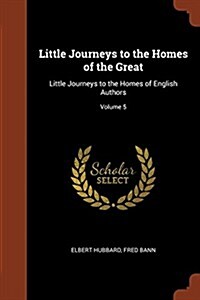 Little Journeys to the Homes of the Great: Little Journeys to the Homes of English Authors; Volume 5 (Paperback)