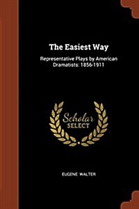 The Easiest Way: Representative Plays by American Dramatists: 1856-1911 (Paperback)