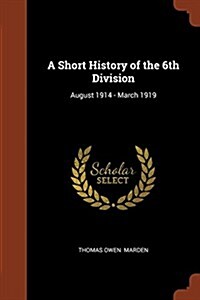 A Short History of the 6th Division: August 1914 - March 1919 (Paperback)