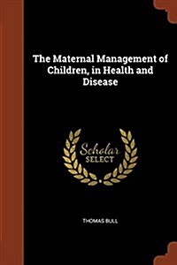 The Maternal Management of Children, in Health and Disease (Paperback)