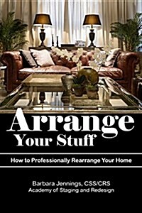 Arrange Your Stuff: How to Professionally Rearrange Your Home (Paperback)