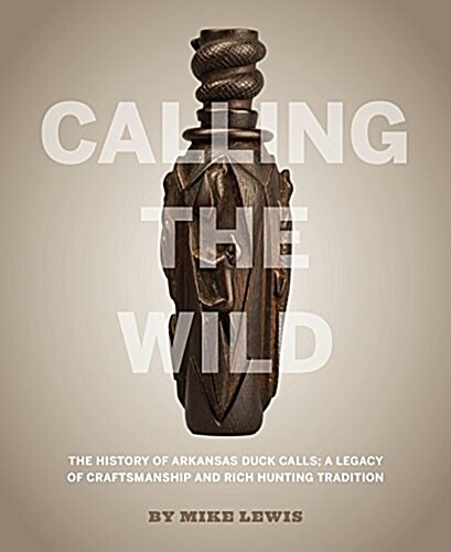 Calling the Wild - Limited Edition: The History of Arkansas Duck Calls - A Legacy of Craftsmanship and Rich Hunting Tradition (Leather)