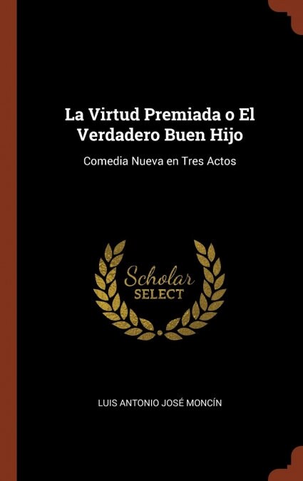 La Virtud Premiada O El Verdadero Buen Hijo: Comedia Nueva En Tres Actos (Hardcover)