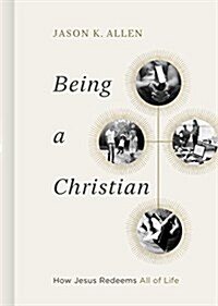 Being a Christian: How Jesus Redeems All of Life (Hardcover)