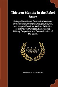 Thirteen Months in the Rebel Army: Being a Narrative of Personal Adventures in the Infantry, Ordnance, Cavalry, Courier, and Hospital Services; With a (Paperback)
