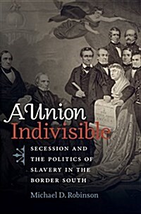 A Union Indivisible: Secession and the Politics of Slavery in the Border South (Hardcover)