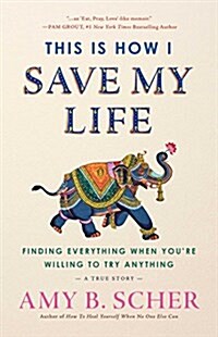 This Is How I Save My Life: From California to India, a True Story of Finding Everything When You Are Willing to Try Anything (Hardcover)