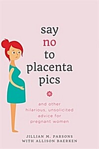 Say No to Placenta Pics: And Other Hilarious, Unsolicited Advice for Pregnant Women (Paperback)