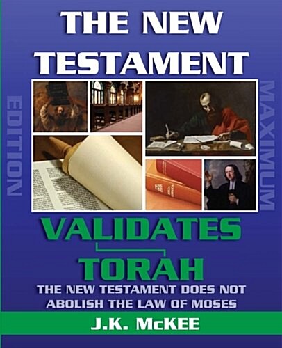 The New Testament Validates Torah Maximum Edition: The New Testament Does Not Abolish the Law of Moses (Paperback)