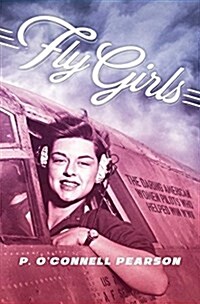 Fly Girls: The Daring American Women Pilots Who Helped Win WWII (Hardcover)