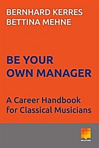 Be Your Own Manager: A Career Handbook for Classical Musicians Volume 1 (Paperback)