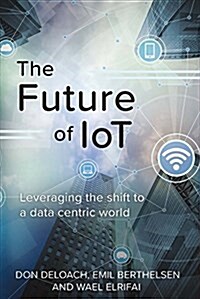 The Future of Iot: Leveraging the Shift to a Data Centric World Volume 1 (Paperback)