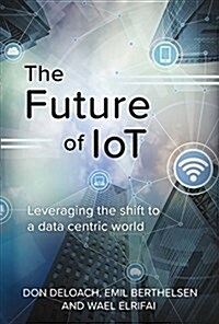 The Future of Iot: Leveraging the Shift to a Data Centric World Volume 1 (Hardcover)
