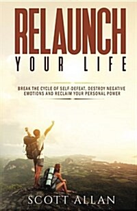 Relaunch Your Life: Break the Cycle of Self Defeat, Destroy Negative Emotions and Reclaim Your Personal Power (Paperback)