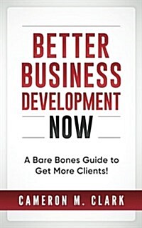 Better Business Development Now: A Bare Bones Guide to Get More Clients! (Paperback)