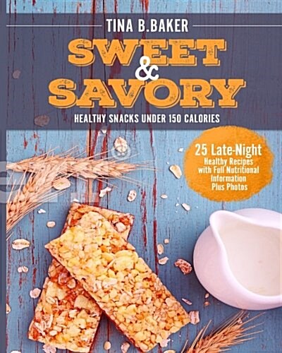 Sweet and Savory: 25 Late-Night Healthy Snacks Recipes Under 150 Calories with Full Nutritional Information Plus Photos (Paperback)