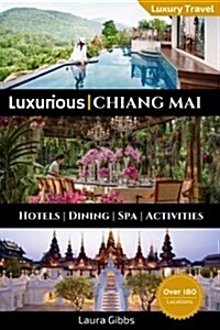 Luxurious Chiang Mai: The 5 Star Travel Guide to Hotels, Dining, Spa and Sightseeing in Chiang Mai (Paperback)