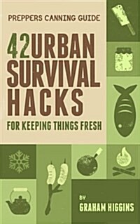 Preppers Canning Guide: 42 Urban Survival Hacks for Keeping Things Fresh (Paperback)