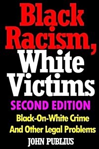 Black Racism, White Victims (Second Edition): Black-On-White Crime and Other Legal Problems (Paperback)