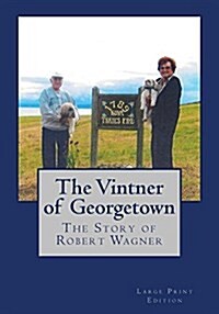 The Vintner of Georgetown, Large Print Edition: The Story of Robert Wagner (Paperback)