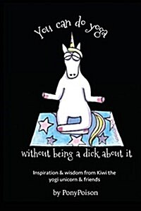 You Can Do Yoga Without Being a Dick about It: Inspiration and Wisdom from Kiwi the Yogi Unicorn and Friends (Paperback)