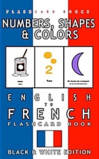 Numbers, Shapes and Colors - English to French Flash Card Book: Black and White Edition - French for Kids (Paperback)