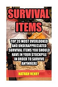 Survival Items: Top 20 Most Overlooked and Underappreciated Survival Items You Should Have in Your Stockpile in Order to Survive Anywh (Paperback)