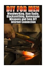 DIY for Men: Woodworking, Ham Radio, Blacksmithing, Homemade Weapons and Even DIY Internet Connection: (DIY Projects for Home, Wood (Paperback)