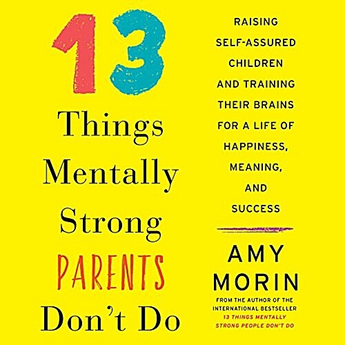 13 Things Mentally Strong Parents Dont Do: Raising Self-Assured Children and Training Their Brains for a Life of Happiness, Meaning, and Success (Audio CD)