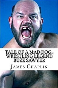 Tale of a Mad Dog: Wrestling Legend Buzz Sawyer (Paperback)