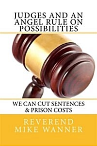 Judges and an Angel Rule on Possibilities We Can Cut Sentences & Prison C: We Can Cut Sentences & Prison Costs (Paperback)
