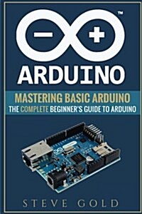 Arduino: Mastering Basic Arduino: The Complete Beginners Guide to Arduino (Paperback)