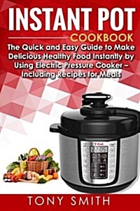 Instant Pot Cookbook: The Quick and Easy Guide to Make Delicious Healthy Food Instantly by Using Electric Pressure Cooker- Including Recipes (Paperback)