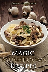 Magic Mushrooms Recipes: Lets Use the Best Fresh Mushrooms Around to Make Some Yummy Dishes (Paperback)