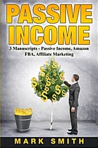 Passive Income: 3 Manuscripts - Passive Income, Affiliate Marketing, Amazon Fba (Paperback)