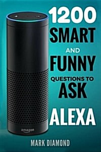 Alexa: 1200 Smart and Funny Questions to Ask Alexa (Top Questions You Wish You Knew 2017) (Paperback)