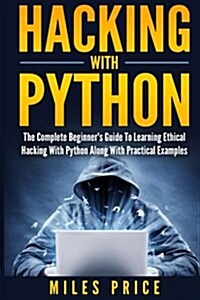 Hacking with Python: The Complete Beginners Guide to Learning Ethical Hacking with Python Along with Practical Examples (Paperback)