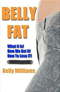 Belly Fat: What It Is, How We Get It, and How to Get Rid of It! (Paperback)