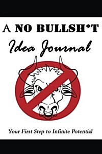 A No Bullsh*t Idea Journal (6x9): Your First Step to Infinite Potential (Paperback)