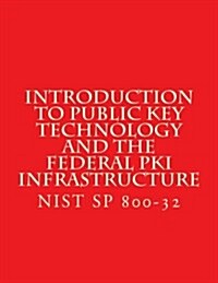 Introduction to Public Key Technology and the Federal Pki Infrastructure Nist Sp 800-32: 26 Feb 2001 (Paperback)